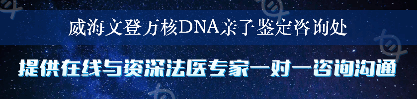 威海文登万核DNA亲子鉴定咨询处